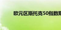 欧元区斯托克50指数期货涨1.3%