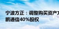宁波方正：调整购买资产方案 拟现金收购骏鹏通信40%股权