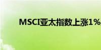 MSCI亚太指数上涨1%至167.76点