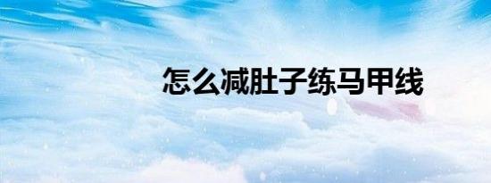 怎么减肚子练马甲线