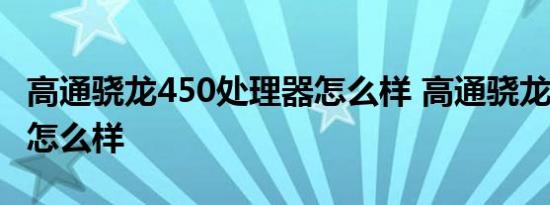 高通骁龙450处理器怎么样 高通骁龙450性能怎么样