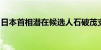 日本首相潜在候选人石破茂支持日本央行加息