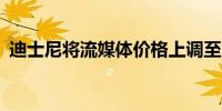 迪士尼将流媒体价格上调至多25%新增频道