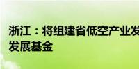 浙江：将组建省低空产业发展平台、航空产业发展基金