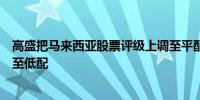 高盛把马来西亚股票评级上调至平配把新加坡股票评级下调至低配