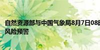自然资源部与中国气象局8月7日08时联合发布地质灾害气象风险预警