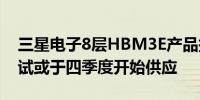 三星电子8层HBM3E产品据悉通过英伟达测试或于四季度开始供应