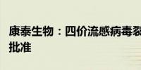 康泰生物：四价流感病毒裂解疫苗获临床试验批准