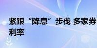 紧跟“降息”步伐 多家券商下调客户保证金利率
