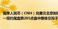 离岸人民币（CNH）兑美元北京时间04:59报7.1590元较周一纽约尾盘跌205点盘中整体交投于7.1337-7.1650元区间