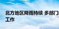 北方地区降雨持续 多部门部署防汛抗洪救灾工作
