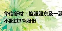 华信新材：控股股东及一致行动关系人拟减持不超过3%股份