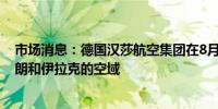 市场消息：德国汉莎航空集团在8月13日之前将不会使用伊朗和伊拉克的空域