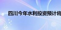 四川今年水利投资预计将突破800亿元