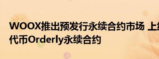 WOOX推出预发行永续合约市场 上线预发行代币Orderly永续合约