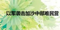 以军袭击加沙中部难民营 已致15人死亡