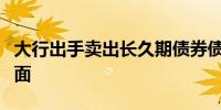 大行出手卖出长久期债券债市陷入多空博弈局面