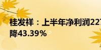 桂发祥：上半年净利润2271.96万元 同比下降43.39%