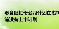 零食很忙母公司计划在港IPO？相关人士：目前没有上市计划