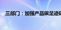 三部门：加强产品碳足迹碳标识标准建设