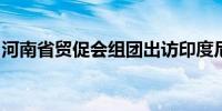 河南省贸促会组团出访印度尼西亚、马来西亚