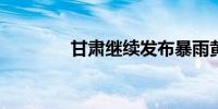 甘肃继续发布暴雨黄色预警