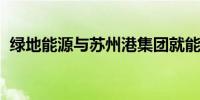 绿地能源与苏州港集团就能源保通保畅签约