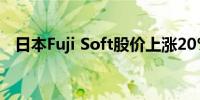 日本Fuji Soft股价上涨20%达到最高限价
