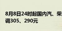 8月8日24时起国内汽、柴油价格每吨分别下调305、290元