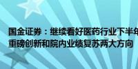 国金证券：继续看好医药行业下半年持续反转回升尤其重视重磅创新和院内业绩复苏两大方向