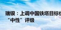 瑞银：上调中国铁塔目标价至1.05港元 维持“中性”评级