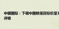 中银国际：下调中国铁塔目标价至1.25港元 但重申“买入”评级