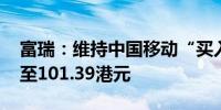 富瑞：维持中国移动“买入”评级 目标价降至101.39港元