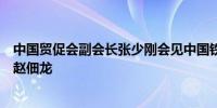 中国贸促会副会长张少刚会见中国铁建股份有限公司副总裁赵佃龙