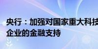 央行：加强对国家重大科技任务和科技型中小企业的金融支持
