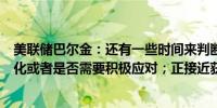 美联储巴尔金：还有一些时间来判断经济是否正在稳步正常化或者是否需要积极应对；正接近获得一组正常化的数据