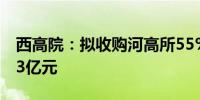 西高院：拟收购河高所55%股权交易金额4.53亿元
