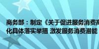 商务部：制定《关于促进服务消费高质量发展的意见》的细化具体落实举措 激发服务消费潜能