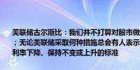美联储古尔斯比：我们并不打算对股市做出反应；政策目前仍保持紧缩；无论美联储采取何种措施总会有人表示不满美联储所能做的就是列出利率下降、保持不变或上升的标准