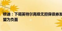 穆迪：下调英特尔高级无担保债券发行人评级至Baa1前景展望为负面