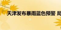 天津发布暴雨蓝色预警 局地将出现暴雨