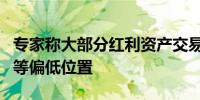 专家称大部分红利资产交易拥挤度已下降至中等偏低位置