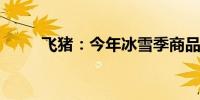飞猪：今年冰雪季商品已提前开售