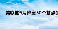 美联储9月降息50个基点的概率为56.5%