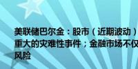美联储巴尔金：股市（近期波动）并不像是因为发生了什么重大的灾难性事件；金融市场不仅关注常规前景还关注尾部风险