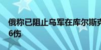 俄称已阻止乌军在库尔斯克州推进 已致4死66伤