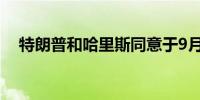 特朗普和哈里斯同意于9月10日进行辩论