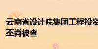 云南省设计院集团工程投资有限公司董事长徐丕尚被查