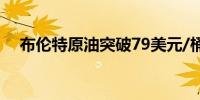 布伦特原油突破79美元/桶日内涨0.37%