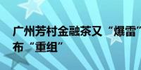 广州芳村金融茶又“爆雷” 泛茶无力回购宣布“重组”